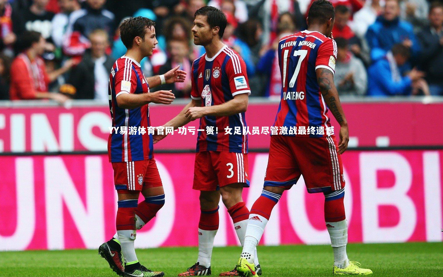 YY易游体育官网-功亏一篑！女足队员尽管激战最终遗憾