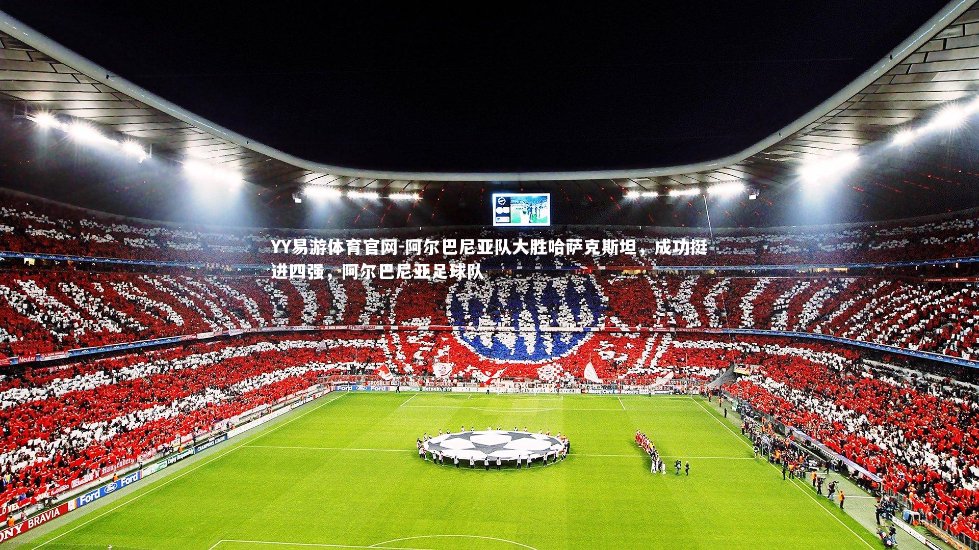 YY易游体育官网-阿尔巴尼亚队大胜哈萨克斯坦，成功挺进四强，阿尔巴尼亚足球队