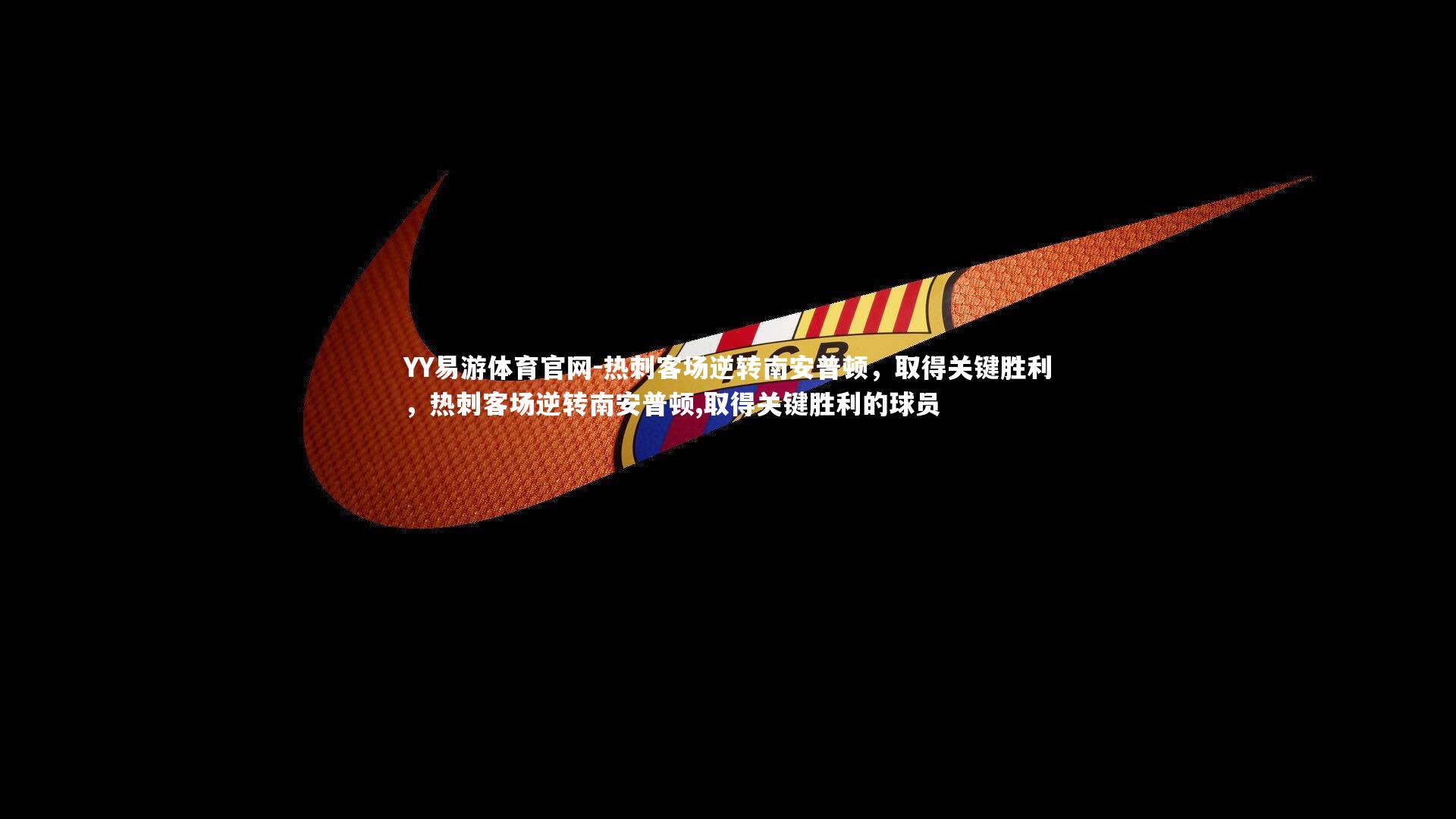 YY易游体育官网-热刺客场逆转南安普顿，取得关键胜利，热刺客场逆转南安普顿,取得关键胜利的球员