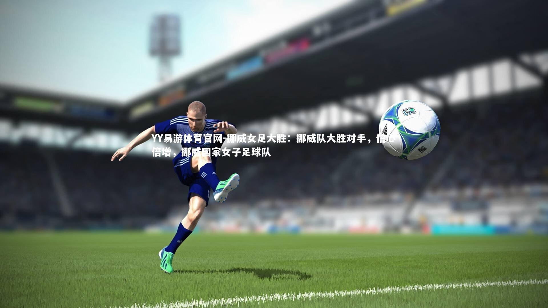 YY易游体育官网-挪威女足大胜：挪威队大胜对手，信心倍增，挪威国家女子足球队