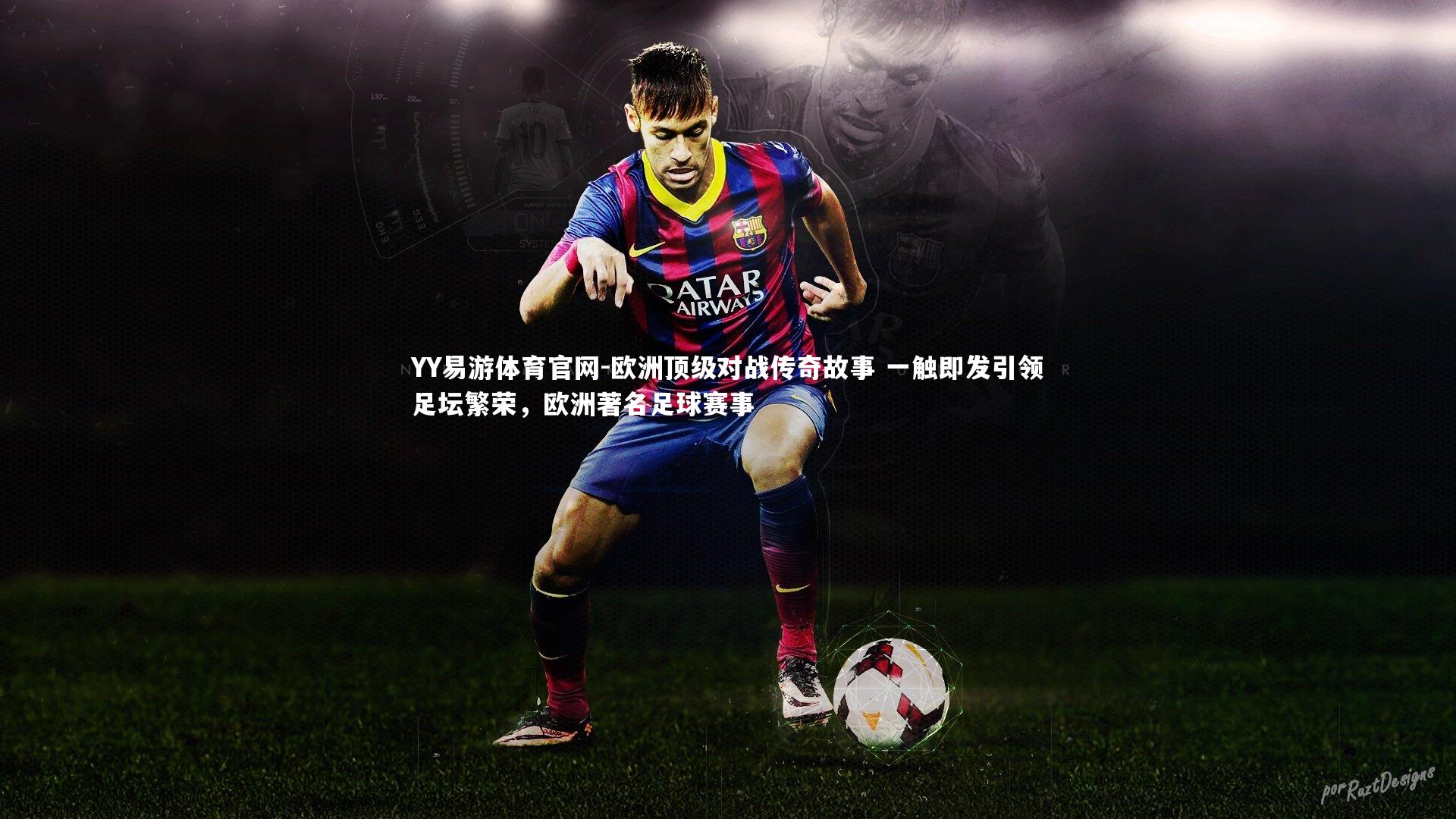 欧洲顶级对战传奇故事 一触即发引领足坛繁荣，欧洲著名足球赛事