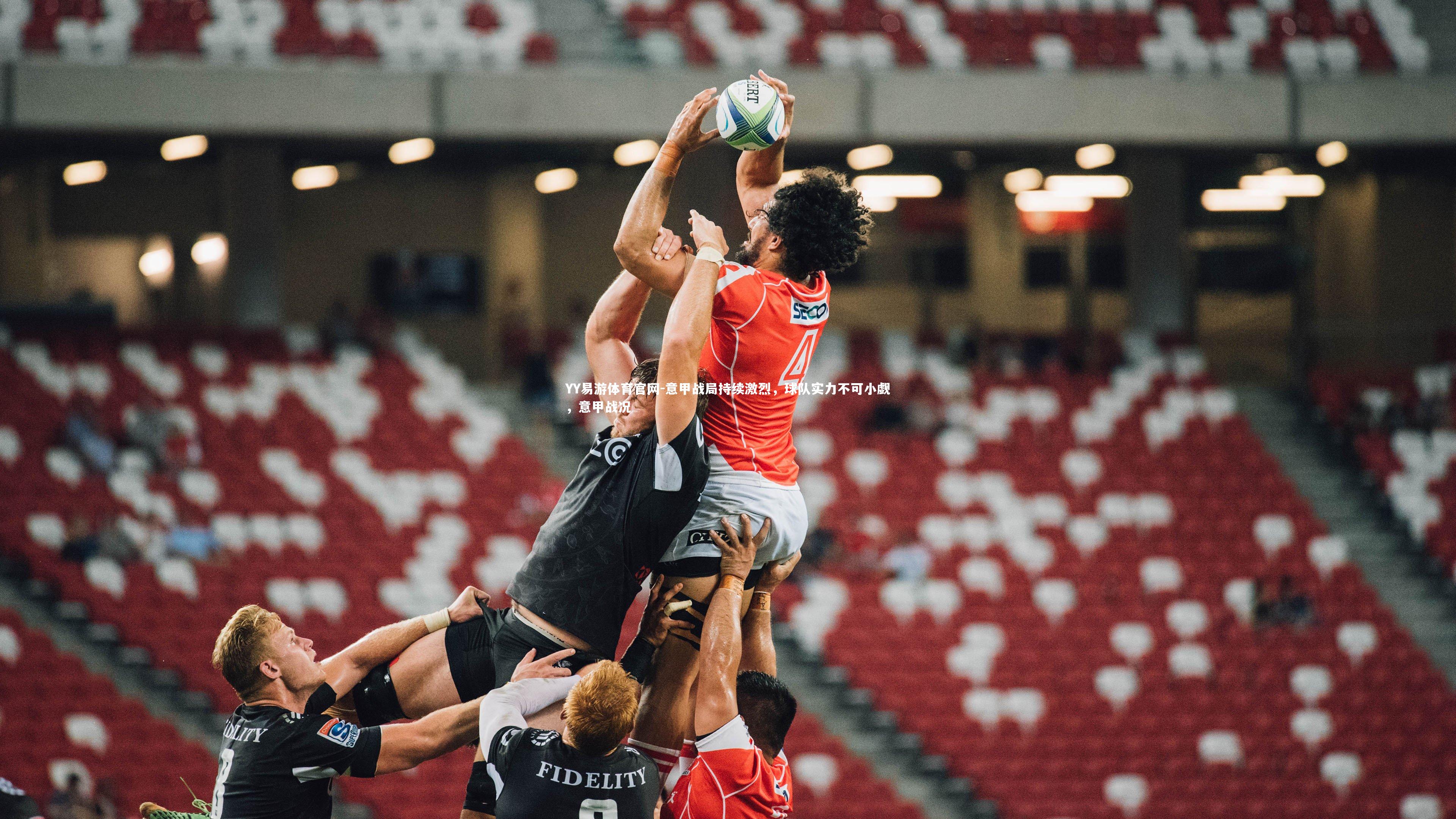 YY易游体育官网-意甲战局持续激烈，球队实力不可小觑，意甲战况